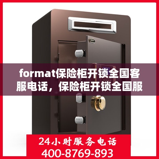 format保险柜开锁全国客服电话，保险柜开锁全国服务热线与操作指南