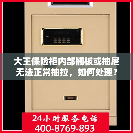 大王保险柜内部搁板或抽屉无法正常抽拉，如何处理？，大王保险柜抽屉与搁板故障处理指南，解决无法正常抽拉问题