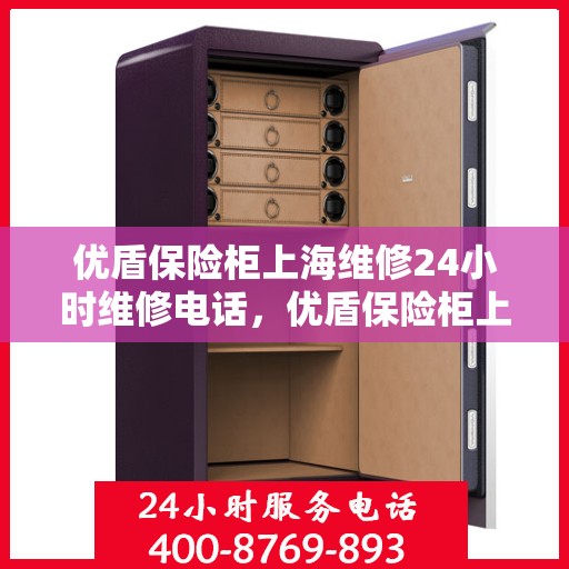 优盾保险柜上海维修24小时维修电话，优盾保险柜上海全天候专业维修服务热线