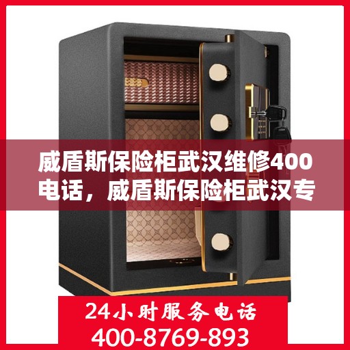 威盾斯保险柜武汉维修400电话，威盾斯保险柜武汉专业维修服务热线400电话详解
