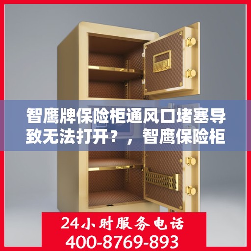 智鹰牌保险柜通风口堵塞导致无法打开？，智鹰保险柜通风口堵塞引发开启难题解析