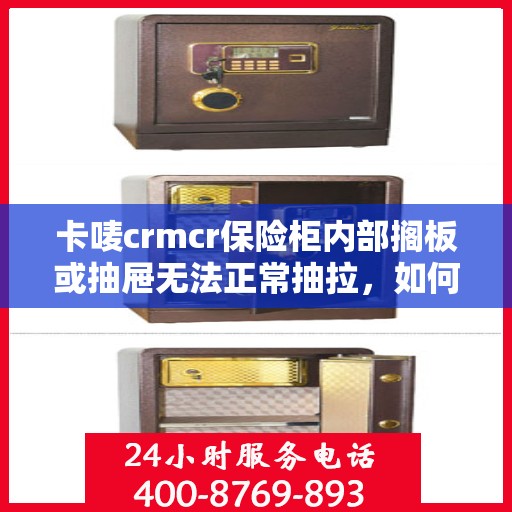 卡唛crmcr保险柜内部搁板或抽屉无法正常抽拉，如何处理？，卡唛CRM保险柜内部抽屉与隔板故障处理指南