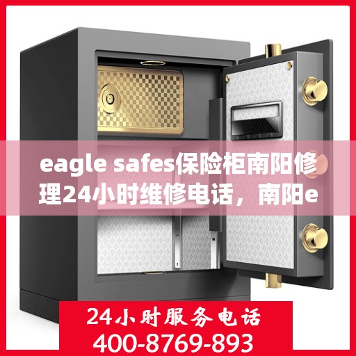 eagle safes保险柜南阳修理24小时维修电话，南阳eagle safes保险柜专业修理服务，全天候24小时维修电话为您解答疑难！