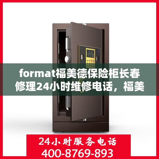 format福美德保险柜长春修理24小时维修电话，福美德保险柜长春专业修理服务，全天候24小时维修电话及解决方案