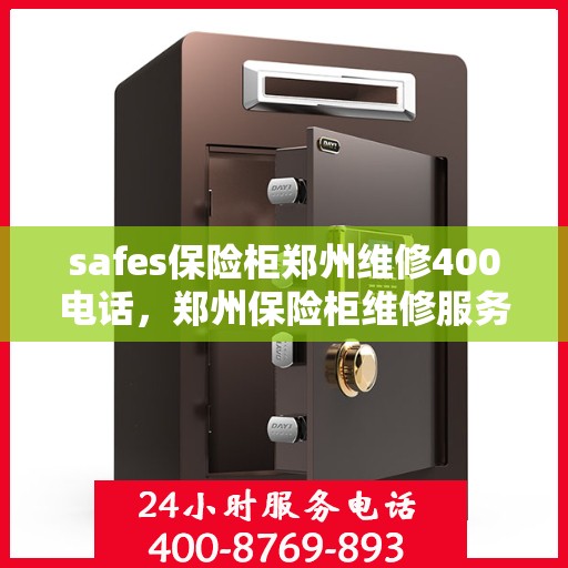 safes保险柜郑州维修400电话，郑州保险柜维修服务热线，专业解决安全箱问题，拨打400电话即刻响应