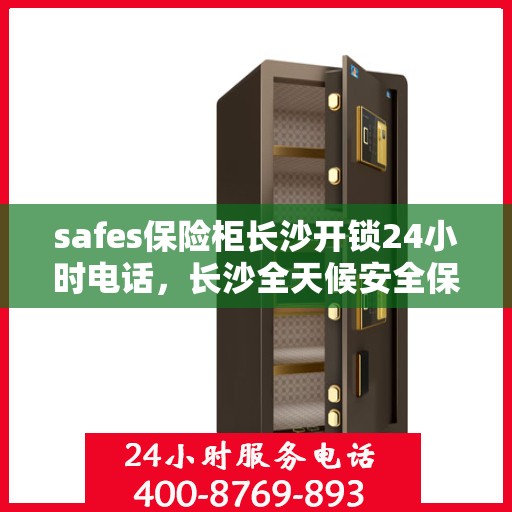 safes保险柜长沙开锁24小时电话，长沙全天候安全保险柜开锁服务热线