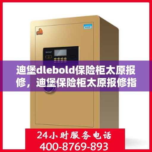 迪堡dlebold保险柜太原报修，迪堡保险柜太原报修指南，专业维修服务为您保驾护航