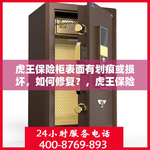 虎王保险柜表面有划痕或损坏，如何修复？，虎王保险柜表面划痕损坏修复攻略