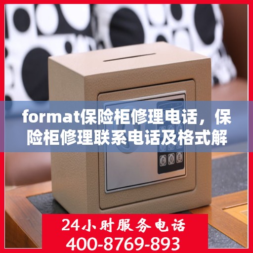 format保险柜修理电话，保险柜修理联系电话及格式解析