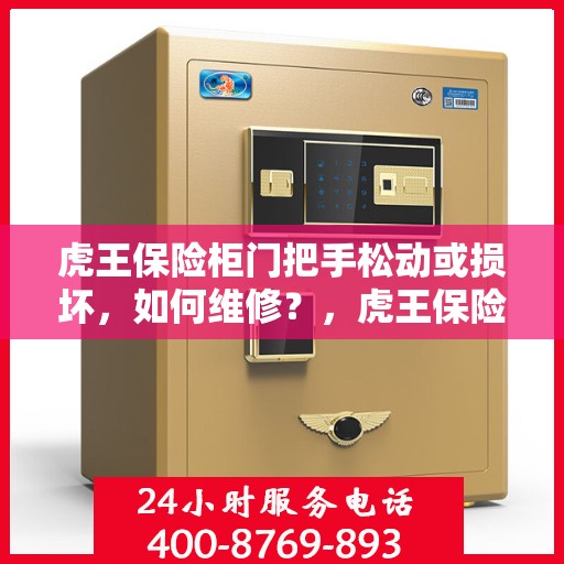 虎王保险柜门把手松动或损坏，如何维修？，虎王保险柜门把手维修攻略，解决门把手松动与损坏问题
