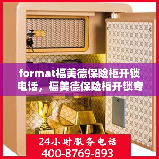 format福美德保险柜开锁电话，福美德保险柜开锁专线服务电话
