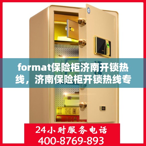 format保险柜济南开锁热线，济南保险柜开锁热线专业服务Format