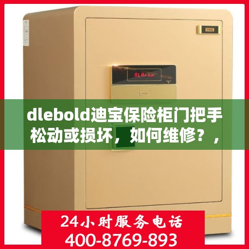 dlebold迪宝保险柜门把手松动或损坏，如何维修？，dlebold迪宝保险柜门把手维修攻略，门把手松动损坏怎么办？