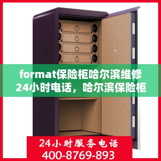 format保险柜哈尔滨维修24小时电话，哈尔滨保险柜维修服务，全天候电话支持，快速响应您的需求