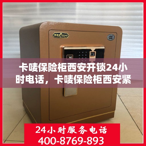 卡唛保险柜西安开锁24小时电话，卡唛保险柜西安紧急开锁服务热线全天候咨询